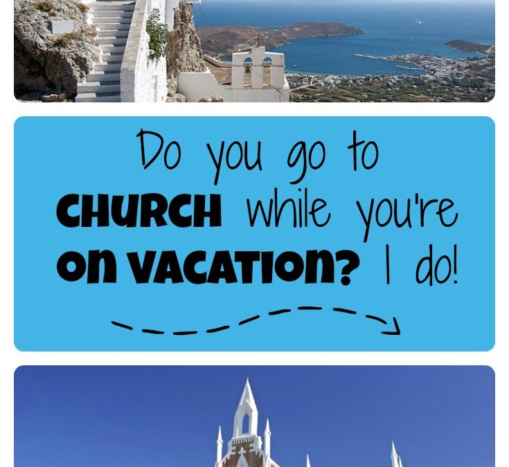 Do you go to church while you’re on vacation?  I do!