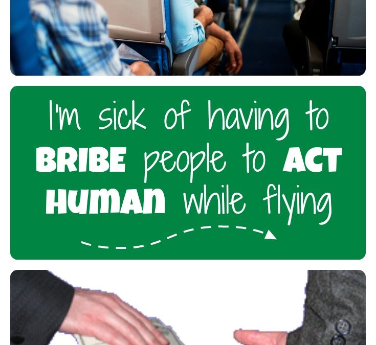 I’m sick of having to BRIBE people to act human while flying